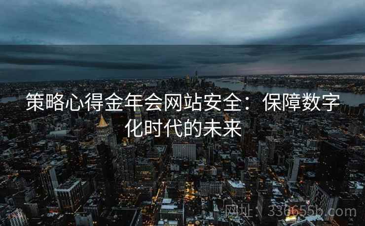 策略心得金年会网站安全:保障数字化时代的未来 策略心得金年会网站安全:保障数字化时代的未来