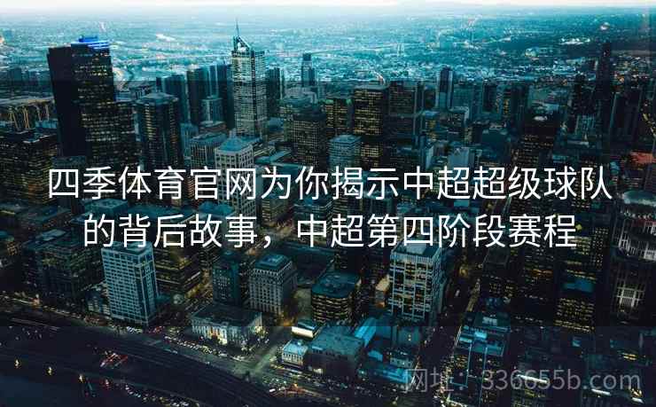四季体育官网为你揭示中超超级球队的背后故事，中超第四阶段赛程
