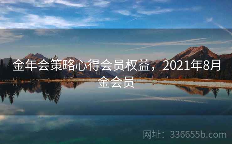 金年会策略心得会员权益，2021年8月金会员