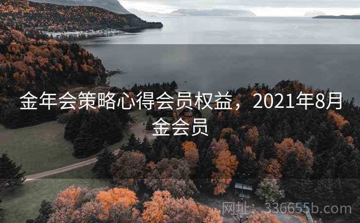 金年会策略心得会员权益，2021年8月金会员