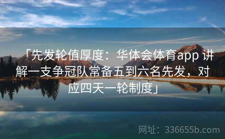 「先发轮值厚度:华体会体育app 讲解一支争冠队常备五到六名先发,对应四天一轮制度」 「先发轮值厚度:华体会体育app 讲解一支争冠队常备五到六名先发,对应四天一轮制度」