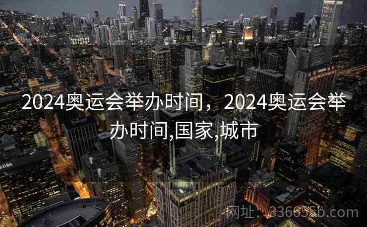 2024奥运会举办时间,2024奥运会举办时间,国家,城市 2024奥运会举办时间,2024奥运会举办时间,国家,城市