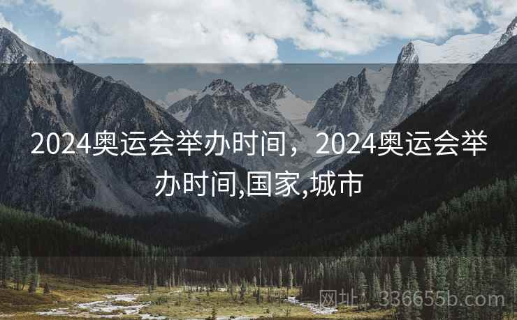 2024奥运会举办时间,2024奥运会举办时间,国家,城市 2024奥运会举办时间,2024奥运会举办时间,国家,城市