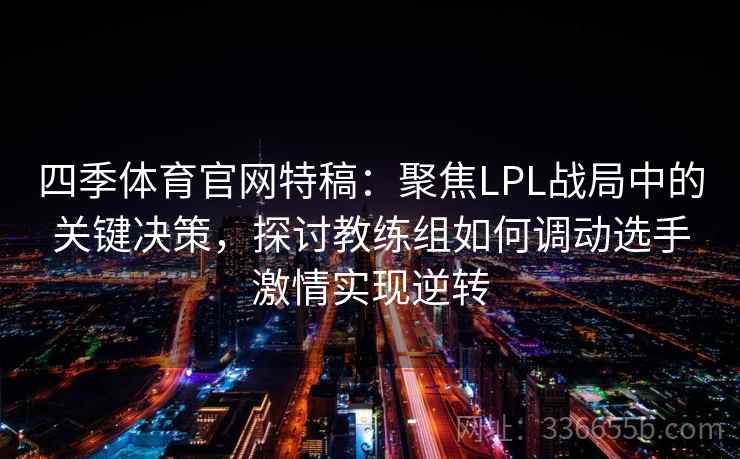 四季体育官网特稿:聚焦LPL战局中的关键决策,探讨教练组如何调动选手激情实现逆转 四季体育官网特稿:聚焦LPL战局中的关键决策,探讨教练组如何调动选手激情实现逆转