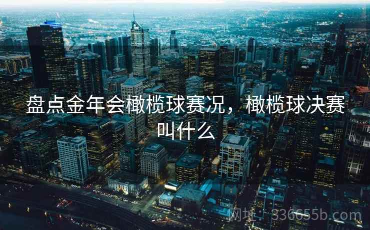 盘点金年会橄榄球赛况,橄榄球决赛叫什么 盘点金年会橄榄球赛况,橄榄球决赛叫什么