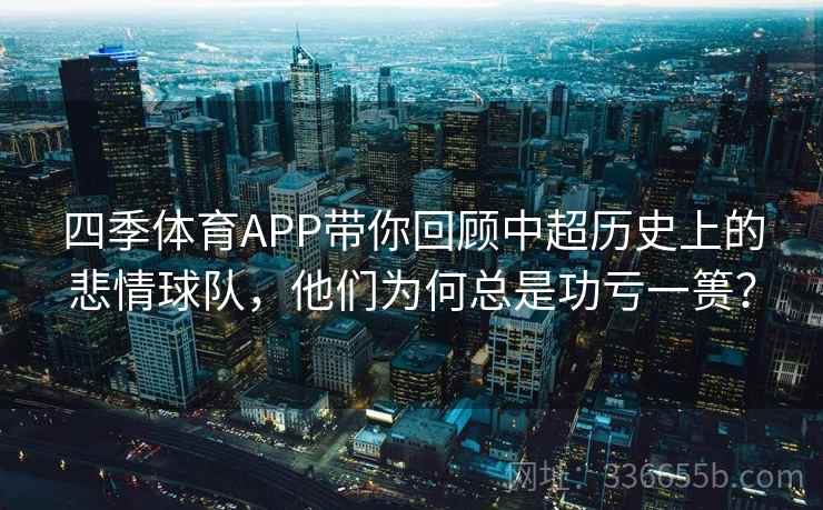 四季体育APP带你回顾中超历史上的悲情球队,他们为何总是功亏一篑? 四季体育APP带你回顾中超历史上的悲情球队,他们为何总是功亏一篑?