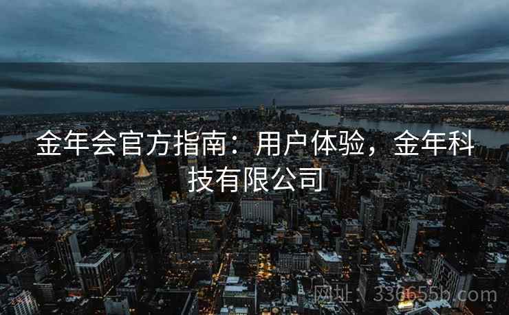 金年会官方指南：用户体验，金年科技有限公司