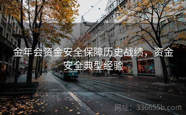 金年会资金安全保障历史战绩，资金安全典型经验