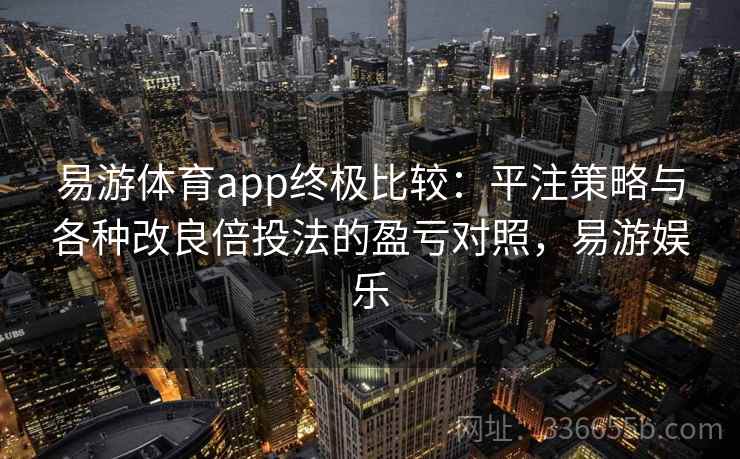 易游体育app终极比较:平注策略与各种改良倍投法的盈亏对照,易游娱乐 易游体育app终极比较:平注策略与各种改良倍投法的盈亏对照,易游娱乐