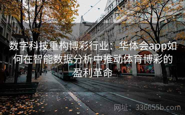 数字科技重构博彩行业:华体会app如何在智能数据分析中推动体育博彩的盈利革命 数字科技重构博彩行业:华体会app如何在智能数据分析中推动体育博彩的盈利革命