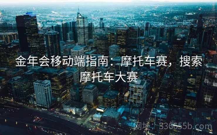 金年会移动端指南:摩托车赛,搜索摩托车大赛 金年会移动端指南:摩托车赛,搜索摩托车大赛