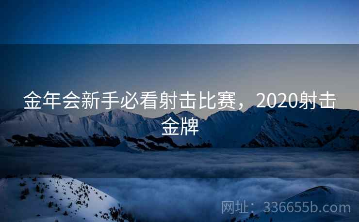 金年会新手必看射击比赛,2020射击金牌 金年会新手必看射击比赛,2020射击金牌