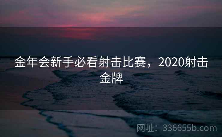 金年会新手必看射击比赛,2020射击金牌 金年会新手必看射击比赛,2020射击金牌