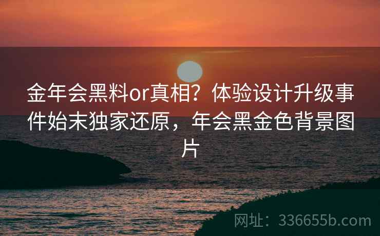 金年会黑料or真相?体验设计升级事件始末独家还原,年会黑金色背景图片 金年会黑料or真相?体验设计升级事件始末独家还原,年会黑金色背景图片