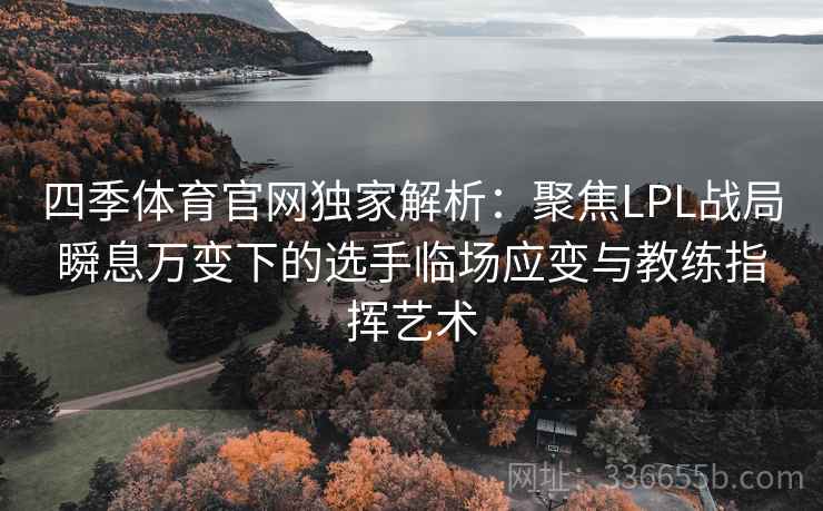 四季体育官网独家解析:聚焦LPL战局瞬息万变下的选手临场应变与教练指挥艺术 四季体育官网独家解析:聚焦LPL战局瞬息万变下的选手临场应变与教练指挥艺术